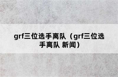 grf三位选手离队（grf三位选手离队 新闻）